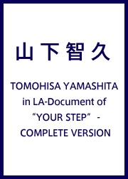 TOMOHISA YAMASHITA in LA-Document of “YOUR STEP” - COMPLETE VERSION
