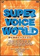 SUPER　VOICE　WORLD〜夢と自由とハプニング〜