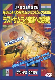 世界最強虫王決定戦　かぶと☆くわがたムシリンピック２００５　～ラストサムライ奇跡への挑戦～