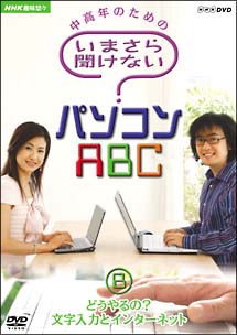 中高年のための　いまさら聞けないパソコンＡＢＣ　Ｂどうやるの？文字入力とインターネット