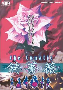 ＩＮＳＡＮＩＴＹ　ＤＶＤ　ＴＨＥ　ＬＵＮＡＴＩＣ　鋳薔薇