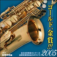 ゴールド，金賞！！！２００５　全日本吹奏楽コンクール金賞受賞団体迫力のライブ　Ｖｏｌ．２　高等学校編