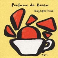 Ｐｅｒｆｕｍｅ　ｄａ　Ｂｏｓｓａ　ボッサのかほり～Ｄａｙｌｉｇｈｔ　Ｔｉｍｅ