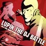 LUPIN　THE　DJ　BATTLE〜