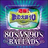 速報!歌の大辞テン!! Presents『80’s VS 90’s-BALLADS-』