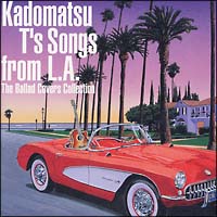 Ｋａｄｏｍａｔｓｕ　Ｔ’ｓ　Ｓｏｎｇｓ　ｆｒｏｍ　Ｌ．Ａ．～Ｔｈｅ　Ｂａｌｌａｄ　Ｃｏｖｅｒｓ　Ｃｏｌｌｅｃｔｉｏｎ～