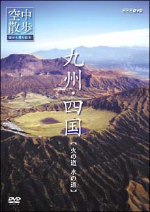 空中散歩　空から見た日本「九州～四国　火の道　水の道」