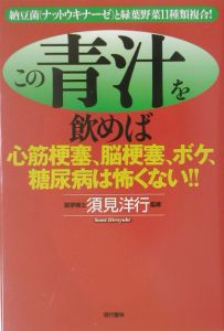 この青汁を飲めば心筋梗塞、脳梗塞、ボケ、糖尿病は怖くない!!