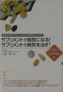 サプリメントで病気になる！サプリメントで病気を治す！　ビタミン・ミネラル編