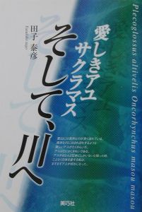 愛しきアユサクラマスそして、川へ