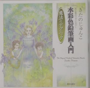 きたのじゅんこ水彩色鉛筆画入門魔法のテクニック/きたのじゅんこ