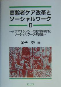 高齢者ケア改革とソーシャルワーク　ケアマネジメントの批判的検討とソーシャルワークの課題