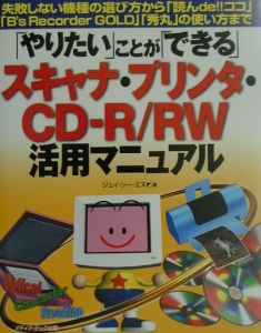 「やりたい」ことが「できる」スキャナ・プリンタ・ＣＤ－Ｒ／ＲＷ活用マニュアル