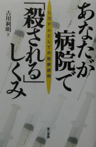 あなたが病院で 殺される しくみ 古川利明の本 情報誌 Tsutaya ツタヤ あなたが病院で 殺される しくみ 古川利明の本 情報誌 Tsutaya ツタヤ
