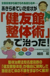 あきらめていた症状が「健友館整体術」で治った！