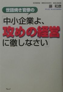 世話焼き官僚の「中小企業よ、攻めの経営に徹しなさい」