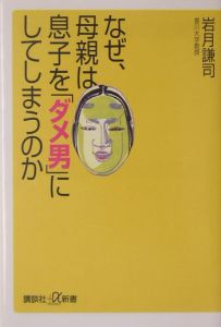 なぜ、母親は息子を「ダメ男」にしてしまうのか