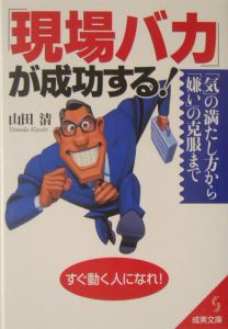 「現場バカ」が成功する！