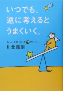 いつでも、逆に考えるとうまくいく。