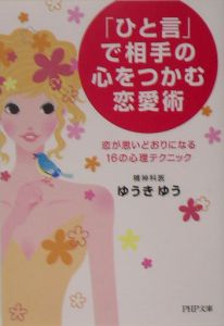 「ひと言」で相手の心をつかむ恋愛術 恋が思いどおりになる16の心理テクニック