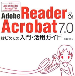 Ａｄｏｂｅ　Ｒｅａｄｅｒ＆Ａｃｒｏｂａｔ７．０はじめての入門・活用ガイド