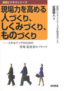 現場力を高める人づくり、しくみづくり、ものづくり