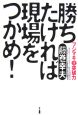 勝ちたければ現場をつかめ！