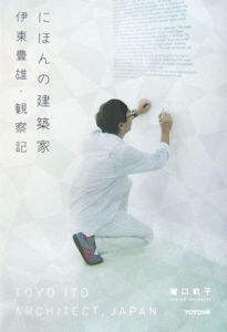 にほんの建築家伊東豊雄・観察記