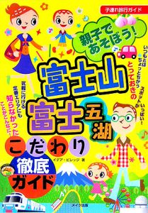 親子であそぼう！富士山・富士五湖こだわり徹底ガイド