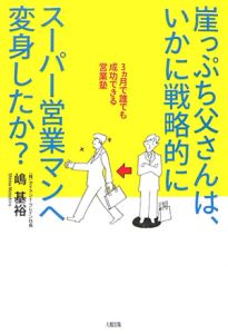 崖っぷち父さんは、いかに戦略的にスーパー営業マンへ変身したか？