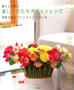 暮らしを彩る楽しい花たちデザインレシピ　季節を飾るアレンジメント１２ケ月