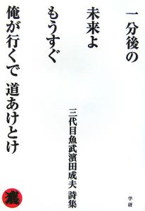 一分後の未来よもうすぐ俺が行くで道あけとけ　三代目魚武濱田成夫詩集