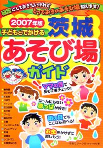 子どもとでかける茨城あそび場ガイド　２００７