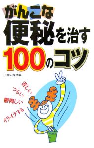 がんこな便秘を治す１００のコツ