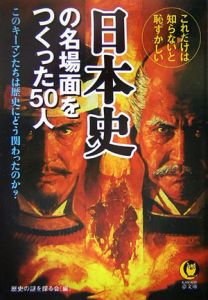 これだけは知らないと恥ずかしい・日本史の名場面をつくった５０人