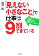 「見えない小さなこと」で仕事は9割できている