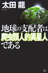 地球の支配者は爬虫類人的異星人である 地球の支配者は爬虫類人的異星人である/太田龍 - 販売書籍
