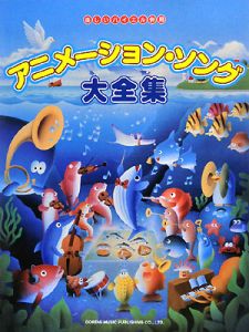アニメーションソング大全集 最新&名作アニメのヒットソングが満載!!