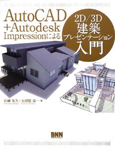 ＡｕｔｏＣＡＤ＋Ａｕｔｏｄｅｓｋ　Ｉｍｐｒｅｓｓｉｏｎによる　２Ｄ／３Ｄ建築プレゼンテーション入門