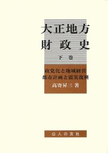 大正地方財政史（下）　政党化と地域経営　都市計画と震災復興