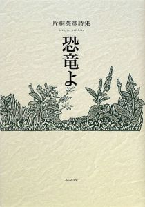 恐竜よ 片桐英彦詩集
