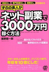 ずぶの素人がネット副業で３０００万円稼ぐ方法