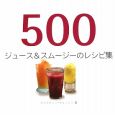 500　ジュース＆スムージーのレシピ集