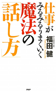 仕事がみるみるうまくいく魔法の「話し方」