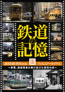 鉄道の記憶・萩原政男８ｍｍフィルムアーカイヴス　ＩＩＩ～都電、路面電車が駆け抜けた昭和の街～