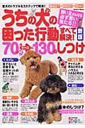 うちの犬の困った行動すべて解決！７０＋近似例４５のケースに１３０のしつけ＜新版＞