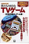 僕たちの好きなＴＶゲーム＜増補改訂版＞　８０年代懐かしゲーム編