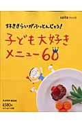 好ききらいがふっとんじゃう！子ども大好きメニュー６０