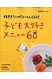 好ききらいがふっとんじゃう！子ども大好きメニュー60