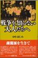 戦争を知らない大人たちへ